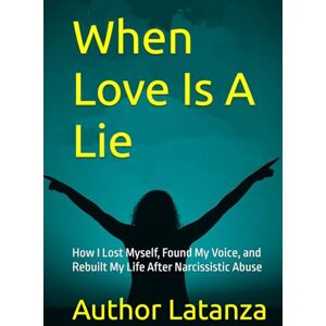 Latanza, Author When Love Is A Lie: How I Lost Myself, Found My Voice, and Rebuilt My Life After Narcissistic Abuse Latanza, Author When Love Is A Lie: How I Lost Myself, Found My Voice, and Rebuilt My Life After Narcissistic Abuse