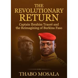 Mosala, Thabo The Revolutionary Return: Captain Ibrahim Traoré and the Reimagining of Burkina Faso Mosala, Thabo The Revolutionary Return: Captain Ibrahim Traoré and the Reimagining of Burkina Faso
