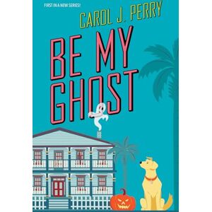 Perry, Carol J. Be My Ghost (A Haunted Haven Mystery) Perry, Carol J. Be My Ghost (A Haunted Haven Mystery)