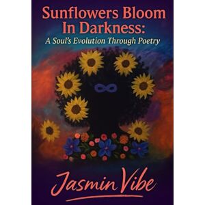 Vibe Sunflowers Bloom in Darkness: A Soul's Evolution Through Poetry Vibe Sunflowers Bloom in Darkness: A Soul's Evolution Through Poetry