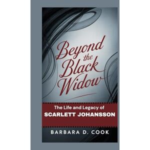 D. Cook, Barbara Beyond the Black Widow: The Life and Legacy of Scarlett Johansson D. Cook, Barbara Beyond the Black Widow: The Life and Legacy of Scarlett Johansson