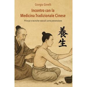 Ginelli, Giorgio Incontro con la Medicina Tradizionale Cinese: Principi e tecniche naturali come prevenzione Ginelli, Giorgio Incontro con la Medicina Tradizionale Cinese: Principi e tecniche naturali come prevenzione