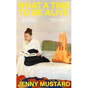 Mustard, Jenny What A Time To Be Alive: A tender, surprising and totally absorbing coming of age story from the author of Okay Days Mustard, Jenny What A Time To Be Alive: A tender, surprising and totally absorbing coming of age story from the author of Okay Days