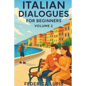 Lupis, Federica Italian Dialogues for Beginners, Volume 2: Real-Life Conversations to Help You Start Speaking Italian Today (Italian Short Stories for Beginners) Lupis, Federica Italian Dialogues for Beginners, Volume 2: Real-Life Conversations to Help You Start Speaking Italian Today (Italian Short Stories for Beginners)