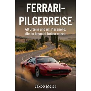 Meier, Jakob Ferrari-Pilgerreise: 40 Orte in und um Maranello, die du besucht haben musst Meier, Jakob Ferrari-Pilgerreise: 40 Orte in und um Maranello, die du besucht haben musst