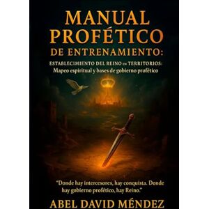 Méndez, Abel David Manual Profético de Entrenamiento: Establecimiento del Reino en territorios: Mapeo espiritual y bases de gobierno profético Méndez, Abel David Manual Profético de Entrenamiento: Establecimiento del Reino en territorios: Mapeo espiritual y bases de gobierno profético
