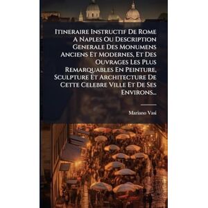 Vasi, Mariano Itineraire Instructif De Rome A Naples Ou Description Generale Des Monumens Anciens Et Modernes, Et Des Ouvrages Les Plus Remarquables En Peinture, ... De Cette Celebre Ville Et De Ses Environs... Vasi, Mariano Itineraire Instructif De Rome A Naples Ou Description Generale Des Monumens Anciens Et Modernes, Et Des Ouvrages Les Plus Remarquables En Peinture, ... De Cette Celebre Ville Et De Ses Environs...