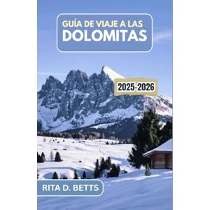 D. Betts, Rita GUÍA DE VIAJE A LAS DOLOMITAS 2025-2026: Viajes inolvidables a través de la majestuosidad alpina, pueblos atemporales y el alma de la vida en la montaña D. Betts, Rita GUÍA DE VIAJE A LAS DOLOMITAS 2025-2026: Viajes inolvidables a través de la majestuosidad alpina, pueblos atemporales y el alma de la vida en la montaña