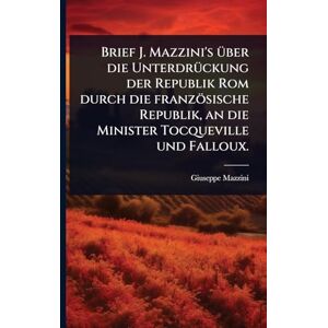 Mazzini, Giuseppe Brief J. Mazzini's Ã1/4ber die UnterdrÃ1/4ckung der Republik Rom durch die französische Republik, an die Minister Tocqueville und Falloux. Mazzini, Giuseppe Brief J. Mazzini's Ã1/4ber die UnterdrÃ1/4ckung der Republik Rom durch die französische Republik, an die Minister Tocqueville und Falloux.