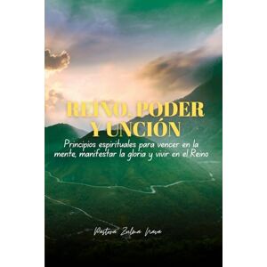 Nava, Zulma REINO, PODER Y UNCIÓN: Principios espirituales para vencer en la mente, manifestar la gloria y vivir en el Reino Nava, Zulma REINO, PODER Y UNCIÓN: Principios espirituales para vencer en la mente, manifestar la gloria y vivir en el Reino