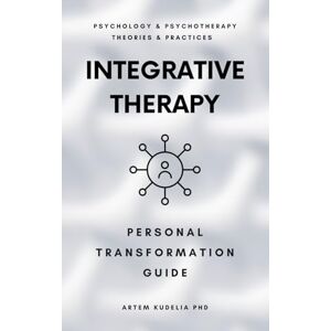 Kudelia PhD, Artem Integrative Therapy: Personal Transformation Guide (Psychology and Psychotherapy: Theories and Practices) Kudelia PhD, Artem Integrative Therapy: Personal Transformation Guide (Psychology and Psychotherapy: Theories and Practices)