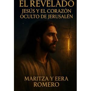 YERA ROMERO, MARITZA EL REVELADO JESUS Y EL CORAZON OCULTO DE JERUSALEN . YERA ROMERO, MARITZA EL REVELADO JESUS Y EL CORAZON OCULTO DE JERUSALEN .