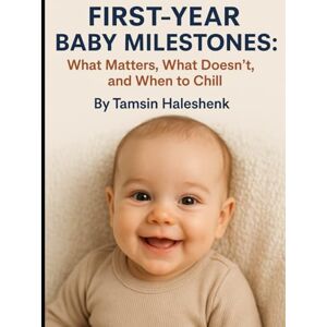 Haleshenk, Tamsin First Year Baby Milestones: What Matters, What Doesn’t, and When to Chill (our Honest Guide Through Pregnancy, Birth, and Beyond) Haleshenk, Tamsin First Year Baby Milestones: What Matters, What Doesn’t, and When to Chill (our Honest Guide Through Pregnancy, Birth, and Beyond)