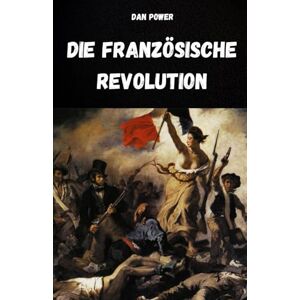 POWER, DAN DIE FRANZÖSISCHE REVOLUTION UND IHRE URSACHEN: ANALYSE DES HISTORISCHEN, SOZIALEN, WIRTSCHAFTLICHEN, POLITISCHEN UND GEOPOLITISCHEN KONTEXTES, DER DIE FRANZÖSISCHE REVOLUTION AUSGELÖST HAT POWER, DAN DIE FRANZÖSISCHE REVOLUTION UND IHRE URSACHEN: ANALYSE DES HISTORISCHEN, SOZIALEN, WIRTSCHAFTLICHEN, POLITISCHEN UND GEOPOLITISCHEN KONTEXTES, DER DIE FRANZÖSISCHE REVOLUTION AUSGELÖST HAT