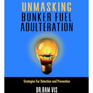 Vis, Dr. Ram Unmasking Bunker Fuel Adulteration: Strategies For Detection and Prevention Vis, Dr. Ram Unmasking Bunker Fuel Adulteration: Strategies For Detection and Prevention