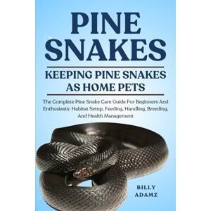 ADAMZ, BILLY PINE SNAKES: The Complete Pine Snake Care Guide For Beginners And Enthusiasts: Habitat Setup, Feeding, Handling, Breeding, And Health Management ADAMZ, BILLY PINE SNAKES: The Complete Pine Snake Care Guide For Beginners And Enthusiasts: Habitat Setup, Feeding, Handling, Breeding, And Health Management