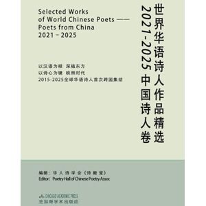 Selected Works of World Chinese Poets:poets from China, 2021-2025: 世界华语诗人作品精选:2021-2025中国诗人卷 Selected Works of World Chinese Poets:poets from China, 2021-2025: 世界华语诗人作品精选:2021-2025中国诗人卷