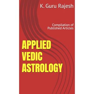 Rajesh, Dr. K. Guru APPLIED VEDIC ASTROLOGY: Compilation of Published Articles Rajesh, Dr. K. Guru APPLIED VEDIC ASTROLOGY: Compilation of Published Articles
