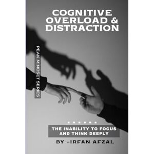 Afzal, Irfan Cognitive Overload & Distraction: The inability to focus and think deeply. (Peak Mindset Series) Afzal, Irfan Cognitive Overload & Distraction: The inability to focus and think deeply. (Peak Mindset Series)