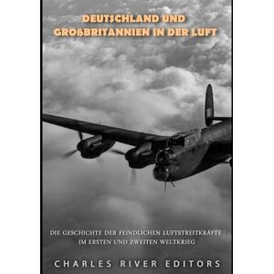 Charles River Editors Deutschland und Großbritannien in der Luft: Die Geschichte der feindlichen Luftstreitkräfte im Ersten und Zweiten Weltkrieg Charles River Editors Deutschland und Großbritannien in der Luft: Die Geschichte der feindlichen Luftstreitkräfte im Ersten und Zweiten Weltkrieg
