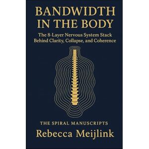 Meijlink, Rebecca Bandwidth in the Body: The 8-Layer Nervous System Stack Behind Clarity, Collapse, and Coherence Meijlink, Rebecca Bandwidth in the Body: The 8-Layer Nervous System Stack Behind Clarity, Collapse, and Coherence