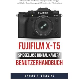 Sterling, Marcus R. FUJIFILM X-T5 Spiegellose Digitalkamera Benutzerhandbuch: Beherrschen Sie Ihre Kamera mit professionellen Fototipps, individueller Tastenbelegung und Geheimnissen der Filmsimulation Sterling, Marcus R. FUJIFILM X-T5 Spiegellose Digitalkamera Benutzerhandbuch: Beherrschen Sie Ihre Kamera mit professionellen Fototipps, individueller Tastenbelegung und Geheimnissen der Filmsimulation