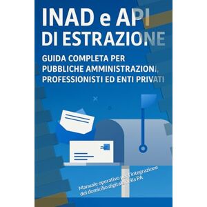 De Laurentis, G. C. INAD e API di Estrazione: Manuale operativo per l’integrazione del domicilio digitale nella PA De Laurentis, G. C. INAD e API di Estrazione: Manuale operativo per l’integrazione del domicilio digitale nella PA