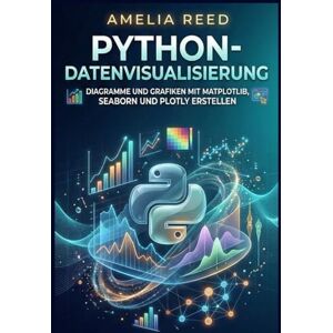 REED, AMELIA Python-Datenvisualisierung: Diagramme und Grafiken mit Matplotlib, Seaborn und Plotly erstellen REED, AMELIA Python-Datenvisualisierung: Diagramme und Grafiken mit Matplotlib, Seaborn und Plotly erstellen