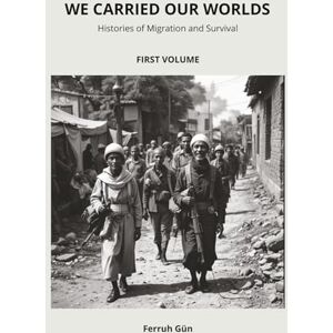 Gün, FG Ferruh We Carried Our Worlds: Histories of Migration and Survival: From Ancient Journeys to the Global Age – How Migrations Shaped Humanity: 1 Gün, FG Ferruh We Carried Our Worlds: Histories of Migration and Survival: From Ancient Journeys to the Global Age – How Migrations Shaped Humanity: 1