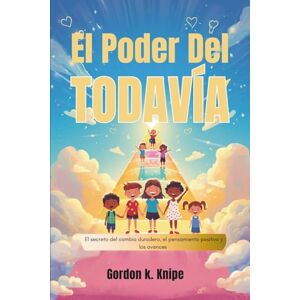 K. Knipe, Gordon El poder del todavía: El secreto del cambio duradero, el pensamiento positivo y los avances personales (Curious kids collection) K. Knipe, Gordon El poder del todavía: El secreto del cambio duradero, el pensamiento positivo y los avances personales (Curious kids collection)