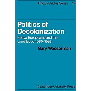 Wasserman, Gary Politics of Decolonization: Kenya Europeans and the Land Issue 1960-1965: 17 (African Studies, Series Number 17) Wasserman, Gary Politics of Decolonization: Kenya Europeans and the Land Issue 1960-1965: 17 (African Studies, Series Number 17)