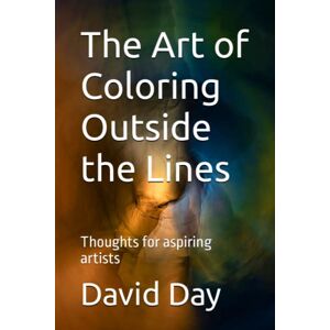 Day, David The Art of Coloring Outside the Lines: Thoughts for aspiring artists Day, David The Art of Coloring Outside the Lines: Thoughts for aspiring artists