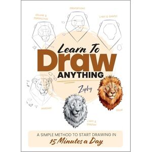 Leber, Zoe Learn to Draw Anything: A Simple Method to Start Drawing in 15 Minutes a Day Leber, Zoe Learn to Draw Anything: A Simple Method to Start Drawing in 15 Minutes a Day