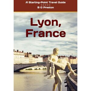 Preston, B G Lyon, France: Plus the Saône and Rhône Confluence Region: 13 (Starting-Point Travel Guides) Preston, B G Lyon, France: Plus the Saône and Rhône Confluence Region: 13 (Starting-Point Travel Guides)