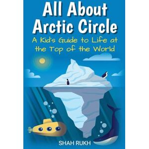 Rukh, Shah All About Arctic Circle: A Kid's Guide to Life at the Top of the World: 14 (Educational Books for Kids) Rukh, Shah All About Arctic Circle: A Kid's Guide to Life at the Top of the World: 14 (Educational Books for Kids)