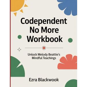 Blackwook, Ezra Codependent no More Workbook: Unlock Melody Beattie's Mindful Teachings Blackwook, Ezra Codependent no More Workbook: Unlock Melody Beattie's Mindful Teachings