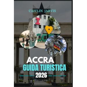 JARVIS, CAITLIN ACCRA GUIDA TURISTICA 2026: La tua guida definitiva per esplorare Accra: dai vivaci mercati e monumenti storici alle avventure costiere e alla vita locale JARVIS, CAITLIN ACCRA GUIDA TURISTICA 2026: La tua guida definitiva per esplorare Accra: dai vivaci mercati e monumenti storici alle avventure costiere e alla vita locale