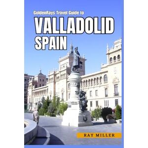 Miller, Ray GoldenRays Travel Guide To Valladolid, Spain: Unlock Hidden Gems and Secret Spots in the City! (GoldenRays Travel Guides) Miller, Ray GoldenRays Travel Guide To Valladolid, Spain: Unlock Hidden Gems and Secret Spots in the City! (GoldenRays Travel Guides)
