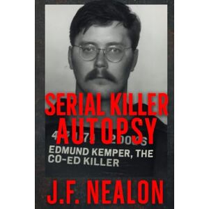 Nealon, J.F. Serial Killer Autopsy: Edmund Kemper, The Co-Ed Killer Nealon, J.F. Serial Killer Autopsy: Edmund Kemper, The Co-Ed Killer