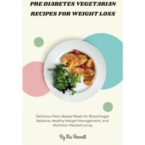 Bennett, Mia Pre Diabetes Vegetarian Recipes for Weight Loss: Delicious Plant-Based Meals for Blood Sugar Balance, Healthy Weight Management, and Nutrition-Packed Living Bennett, Mia Pre Diabetes Vegetarian Recipes for Weight Loss: Delicious Plant-Based Meals for Blood Sugar Balance, Healthy Weight Management, and Nutrition-Packed Living
