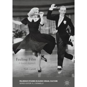Carroll, Beth Feeling Film: A Spatial Approach (Palgrave Studies in Audio-Visual Culture) Carroll, Beth Feeling Film: A Spatial Approach (Palgrave Studies in Audio-Visual Culture)