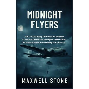 Stone, Maxwell Midnight Flyers: The Untold Story of American Bomber Crews and Allied Secret Agents Who Aided the French Resistance During World War II Stone, Maxwell Midnight Flyers: The Untold Story of American Bomber Crews and Allied Secret Agents Who Aided the French Resistance During World War II
