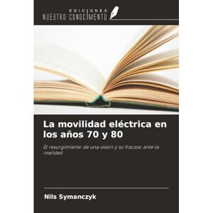 Symanczyk, Nils La movilidad eléctrica en los años 70 y 80: El resurgimiento de una visión y su fracaso ante la realidad Symanczyk, Nils La movilidad eléctrica en los años 70 y 80: El resurgimiento de una visión y su fracaso ante la realidad