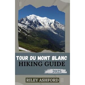 Ashford, Riley TOUR DU MONT BLANC HIKING GUIDE 2025: Essential Tips, Detailed Itinerary, and Expert Advice for Conquering the World's Most Famous Alpine Trek (The adventure trail guides) Ashford, Riley TOUR DU MONT BLANC HIKING GUIDE 2025: Essential Tips, Detailed Itinerary, and Expert Advice for Conquering the World's Most Famous Alpine Trek (The adventure trail guides)