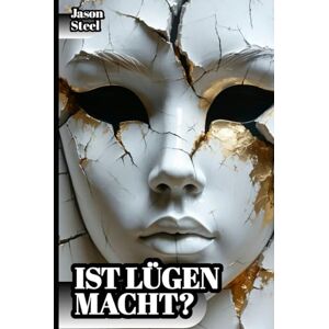 Steel, Jason Ist Lügen Macht? – Psychologische Kontrolle: Fortgeschrittene Techniken zur Erkennung und Ausnutzung von Täuschung (Steel Mind Books – Werkzeuge für den Geist) Steel, Jason Ist Lügen Macht? – Psychologische Kontrolle: Fortgeschrittene Techniken zur Erkennung und Ausnutzung von Täuschung (Steel Mind Books – Werkzeuge für den Geist)
