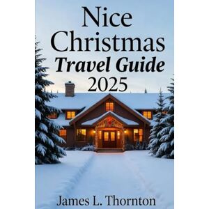 Thornton, James L Nice Christmas Travel Guide 2025: Unwrap the Magic of Festive Markets, Coastal Charm, and Provençal Traditions in 2025 Thornton, James L Nice Christmas Travel Guide 2025: Unwrap the Magic of Festive Markets, Coastal Charm, and Provençal Traditions in 2025