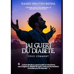 BAYINA, Hamez Sébastien J'AI GUERI DU DIABETE, VOICI COMMENT: "L'histoire vraie d'une libération... et une méthode pour vous BAYINA, Hamez Sébastien J'AI GUERI DU DIABETE, VOICI COMMENT: "L'histoire vraie d'une libération... et une méthode pour vous