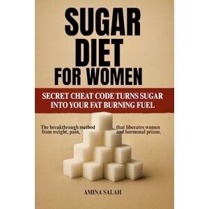 Salah, Amina SUGAR DIET FOR WOMEN: SECRET CHEAT CODE TURNS SUGAR INTO YOUR FAT BURNING FUEL The breakthrough method that liberates women from weight, pain, and hormonal prison. Salah, Amina SUGAR DIET FOR WOMEN: SECRET CHEAT CODE TURNS SUGAR INTO YOUR FAT BURNING FUEL The breakthrough method that liberates women from weight, pain, and hormonal prison.