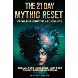Harper, Jenny Ania The 21 Day Mythic Reset: Reclaim Your Shadow, Meet Your Inner Child and Rewire Your Brain (The Mythic Reset Series) Harper, Jenny Ania The 21 Day Mythic Reset: Reclaim Your Shadow, Meet Your Inner Child and Rewire Your Brain (The Mythic Reset Series)