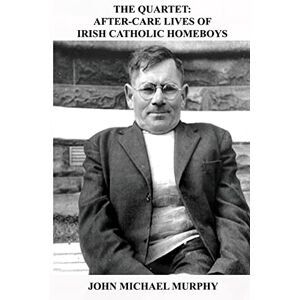 Murphy, John Michael The Quartet: After-Care Lives of Irish Catholic Homeboys Murphy, John Michael The Quartet: After-Care Lives of Irish Catholic Homeboys